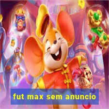 fut max sem anuncio